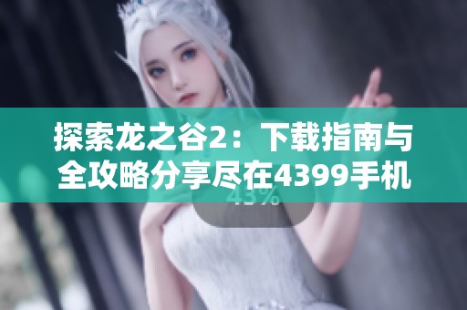 探索龙之谷2：下载指南与全攻略分享尽在4399手机游戏网