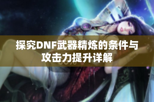 探究DNF武器精炼的条件与攻击力提升详解