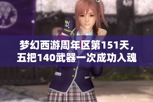 梦幻西游周年区第151天，五把140武器一次成功入魂！