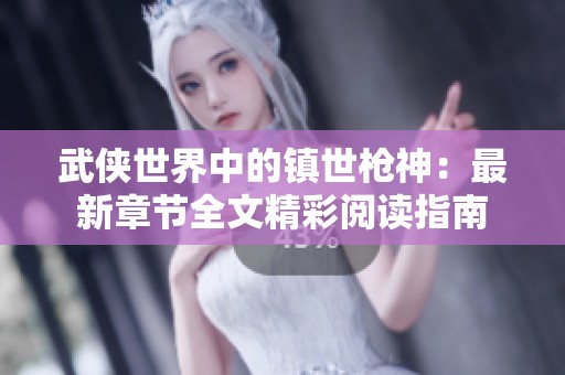 武侠世界中的镇世枪神：最新章节全文精彩阅读指南