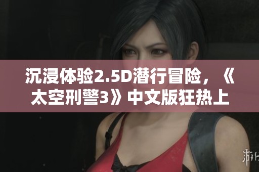 沉浸体验2.5D潜行冒险，《太空刑警3》中文版狂热上线！