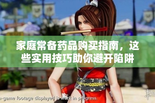 家庭常备药品购买指南，这些实用技巧助你避开陷阱