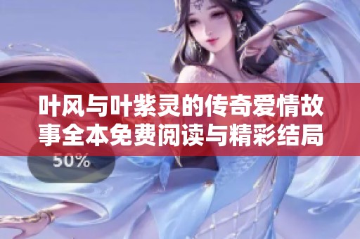 叶风与叶紫灵的传奇爱情故事全本免费阅读与精彩结局解析