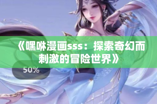 《嘿咻漫画sss：探索奇幻而刺激的冒险世界》