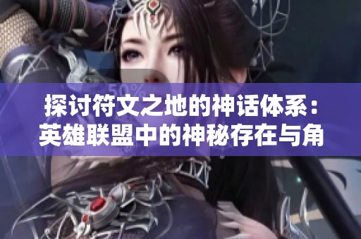 探讨符文之地的神话体系：英雄联盟中的神秘存在与角色分析