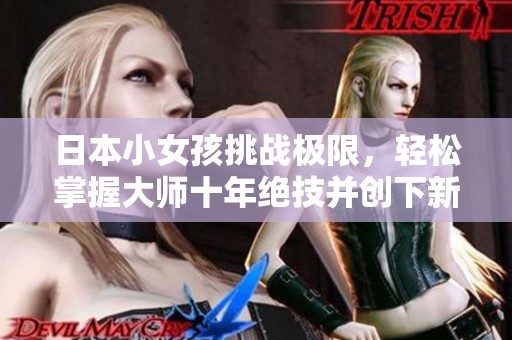 日本小女孩挑战极限，轻松掌握大师十年绝技并创下新纪录