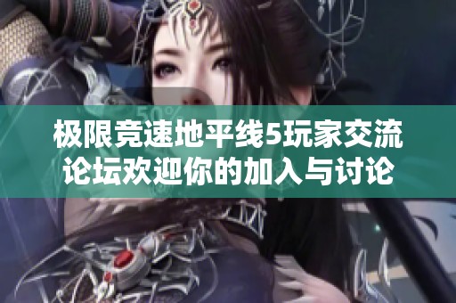 极限竞速地平线5玩家交流论坛欢迎你的加入与讨论