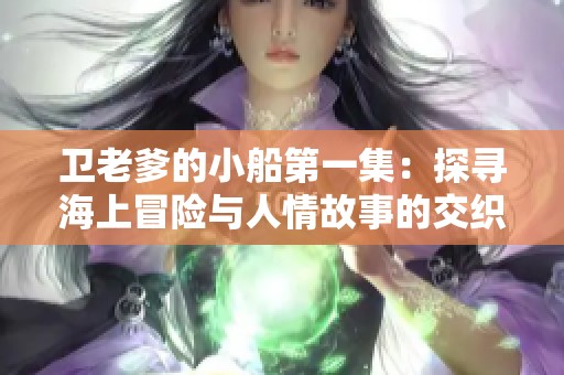 卫老爹的小船第一集：探寻海上冒险与人情故事的交织之旅