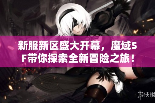 新服新区盛大开幕，魔域SF带你探索全新冒险之旅！