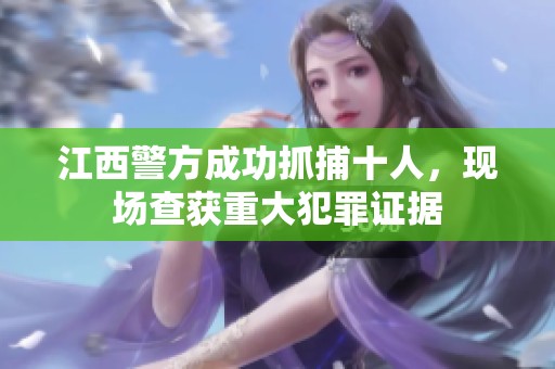 江西警方成功抓捕十人，现场查获重大犯罪证据