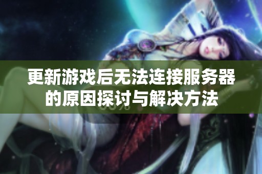 更新游戏后无法连接服务器的原因探讨与解决方法