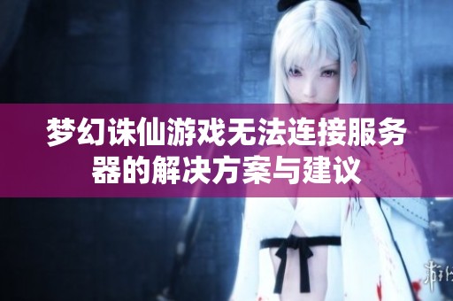 梦幻诛仙游戏无法连接服务器的解决方案与建议
