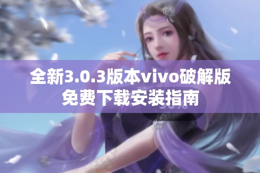 全新3.0.3版本vivo破解版免费下载安装指南