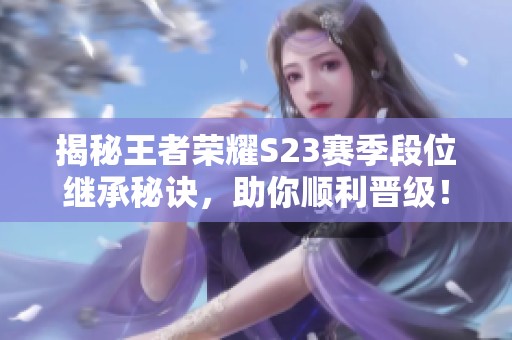 揭秘王者荣耀S23赛季段位继承秘诀，助你顺利晋级！