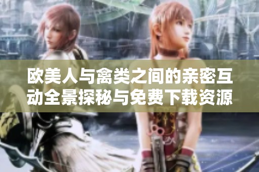 欧美人与禽类之间的亲密互动全景探秘与免费下载资源分享