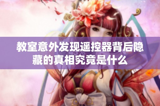 教室意外发现遥控器背后隐藏的真相究竟是什么
