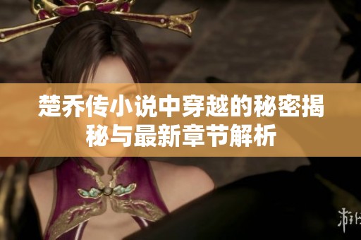 楚乔传小说中穿越的秘密揭秘与最新章节解析
