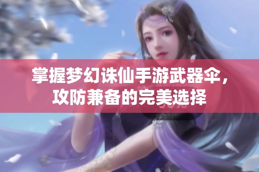 掌握梦幻诛仙手游武器伞，攻防兼备的完美选择