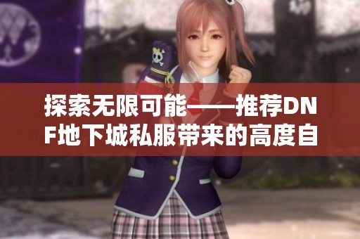 探索无限可能——推荐DNF地下城私服带来的高度自由体验