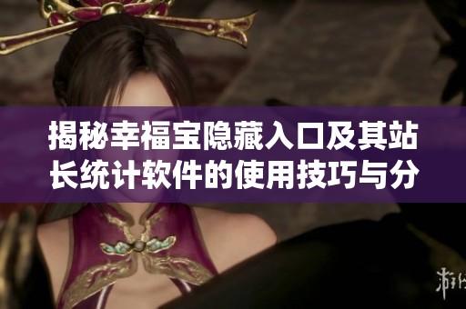 揭秘幸福宝隐藏入口及其站长统计软件的使用技巧与分析
