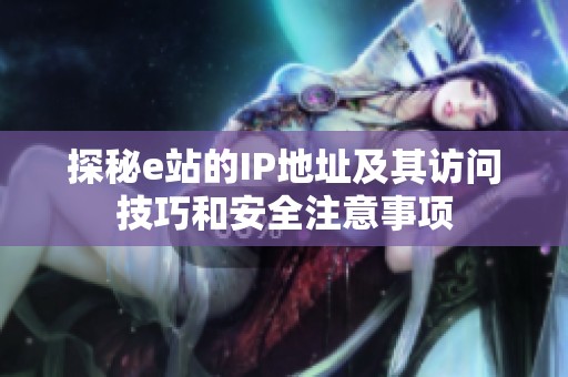 探秘e站的IP地址及其访问技巧和安全注意事项