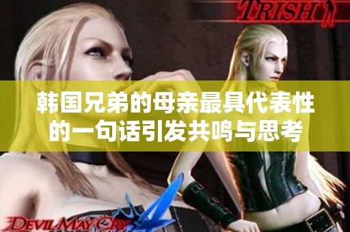 韩国兄弟的母亲最具代表性的一句话引发共鸣与思考
