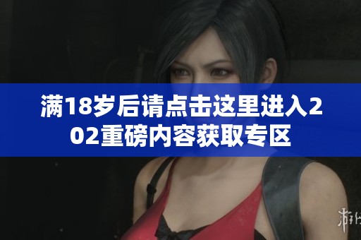 满18岁后请点击这里进入202重磅内容获取专区