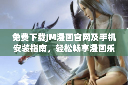 免费下载JM漫画官网及手机安装指南，轻松畅享漫画乐趣