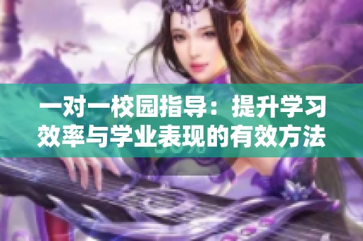 一对一校园指导：提升学习效率与学业表现的有效方法