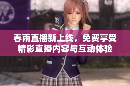 春雨直播新上线，免费享受精彩直播内容与互动体验
