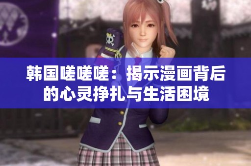 韩国嗟嗟嗟：揭示漫画背后的心灵挣扎与生活困境