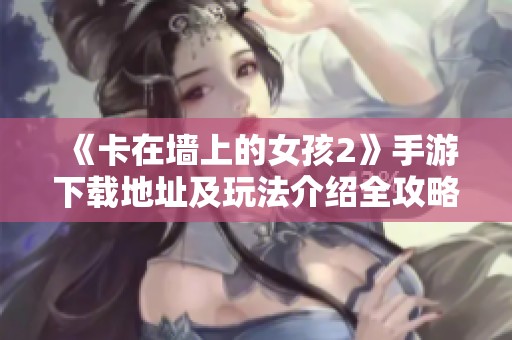 《卡在墙上的女孩2》手游下载地址及玩法介绍全攻略