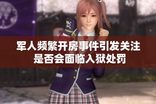 军人频繁开房事件引发关注 是否会面临入狱处罚
