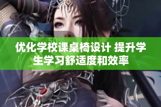 优化学校课桌椅设计 提升学生学习舒适度和效率