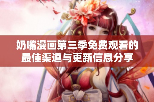 奶嘴漫画第三季免费观看的最佳渠道与更新信息分享