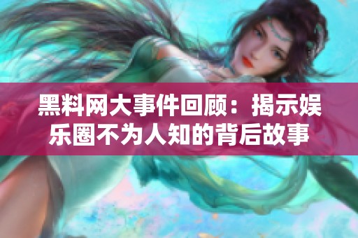 黑料网大事件回顾：揭示娱乐圈不为人知的背后故事