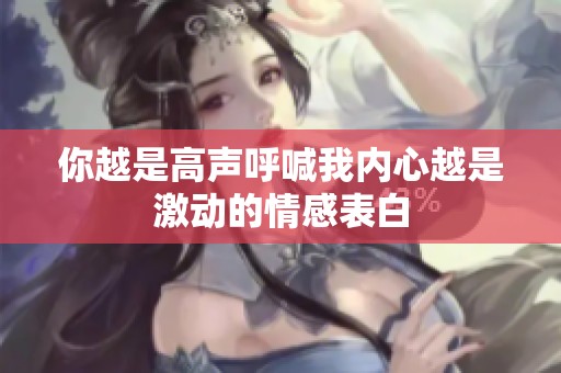 你越是高声呼喊我内心越是激动的情感表白