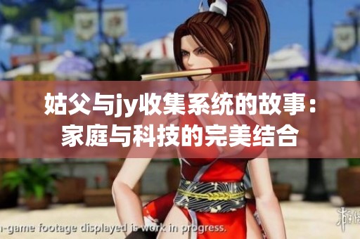 姑父与jy收集系统的故事：家庭与科技的完美结合