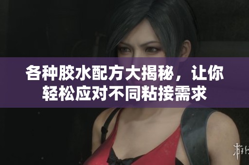 各种胶水配方大揭秘，让你轻松应对不同粘接需求