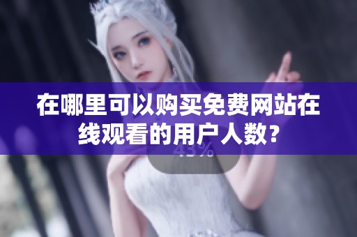 在哪里可以购买免费网站在线观看的用户人数？