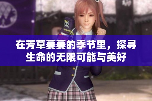 在芳草萋萋的季节里，探寻生命的无限可能与美好