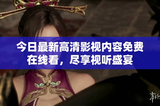 今日最新高清影视内容免费在线看，尽享视听盛宴
