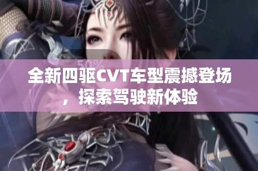 全新四驱CVT车型震撼登场，探索驾驶新体验