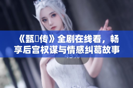 《甄嬛传》全剧在线看，畅享后宫权谋与情感纠葛故事