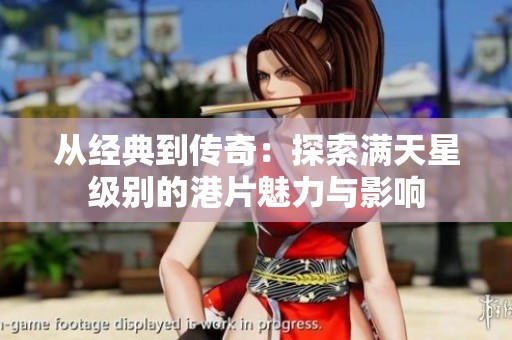 从经典到传奇：探索满天星级别的港片魅力与影响