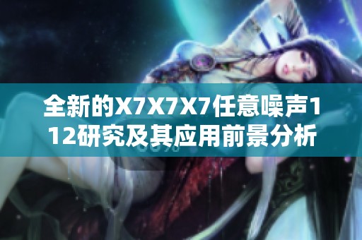 全新的X7X7X7任意噪声112研究及其应用前景分析