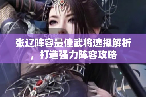 张辽阵容最佳武将选择解析，打造强力阵容攻略