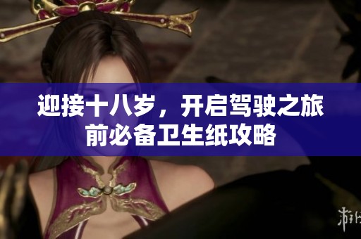 迎接十八岁，开启驾驶之旅前必备卫生纸攻略