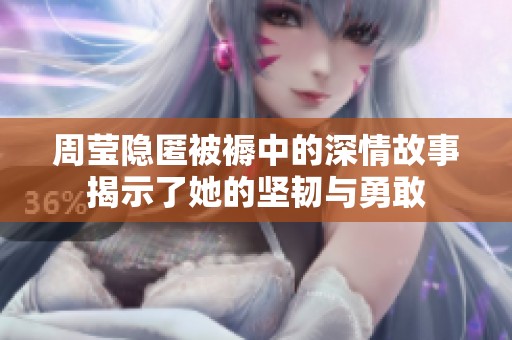 周莹隐匿被褥中的深情故事揭示了她的坚韧与勇敢