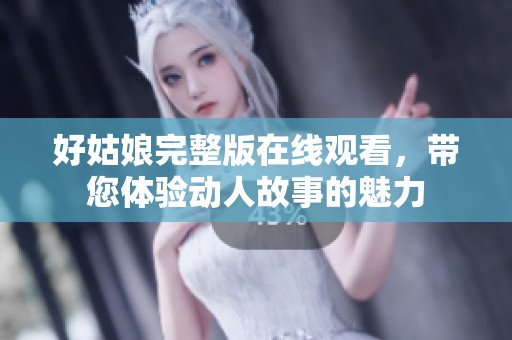 好姑娘完整版在线观看，带您体验动人故事的魅力